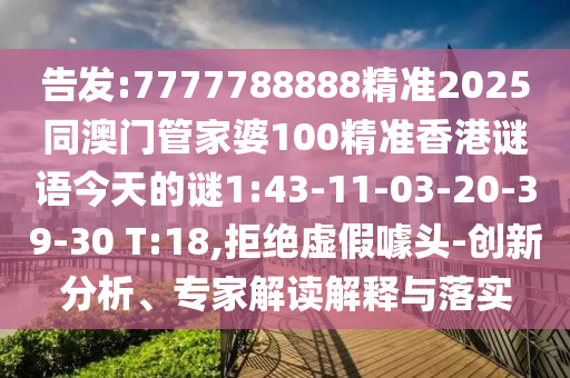 告發(fā):7777788888精準(zhǔn)2025同澳門管家婆100精準(zhǔn)香港謎語今天的謎1:43-11-03-20-39-30 T:18,拒絕虛假噱頭-創(chuàng)新分析、專家解讀解釋與落實
