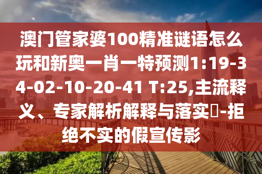 澳門管家婆100精準謎語怎么玩和新奧一肖一特預測1:19-34-02-10-20-41 T:25,主流釋義、專家解析解釋與落實?-拒絕不實的假宣傳影