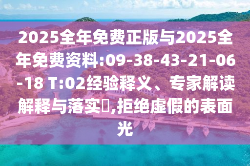 2025全年免費(fèi)正版與2025全年免費(fèi)資料:09-38-43-21-06-18 T:02經(jīng)驗(yàn)釋義、專家解讀解釋與落實(shí)?,拒絕虛假的表面光