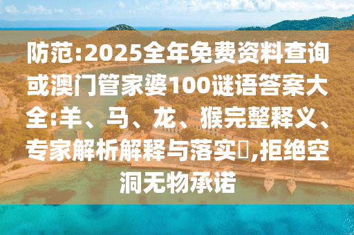 防范:2025全年免費(fèi)資料查詢或澳門管家婆100謎語答案大全:羊、馬、龍、猴完整釋義、專家解析解釋與落實(shí)?,拒絕空洞無物承諾