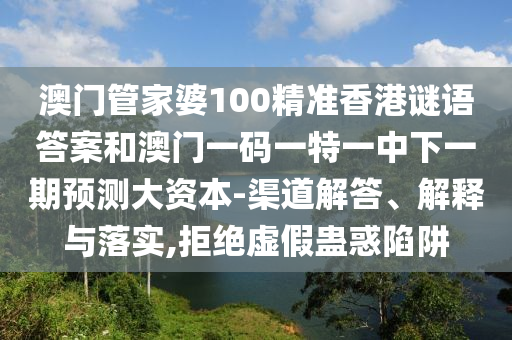 澳門管家婆100精準香港謎語答案和澳門一碼一特一中下一期預測大資本-渠道解答、解釋與落實,拒絕虛假蠱惑陷阱
