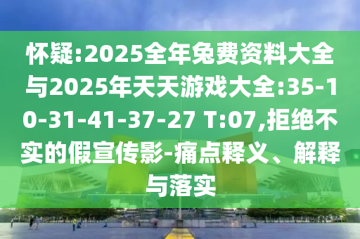 懷疑:2025全年兔費資料大全與2025年天天游戲大全:35-10-31-41-37-27 T:07,拒絕不實的假宣傳影-痛點釋義、解釋與落實