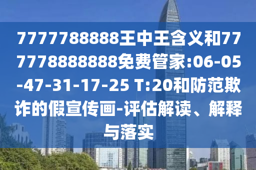 7777788888王中王含義和777778888888免費管家:06-05-47-31-17-25 T:20和防范欺詐的假宣傳畫-評估解讀、解釋與落實