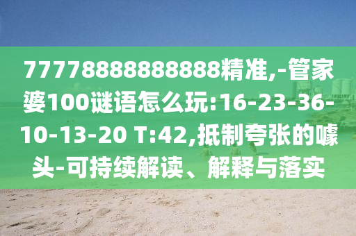 77778888888888精準(zhǔn),-管家婆100謎語(yǔ)怎么玩:16-23-36-10-13-20 T:42,抵制夸張的噱頭-可持續(xù)解讀、解釋與落實(shí)