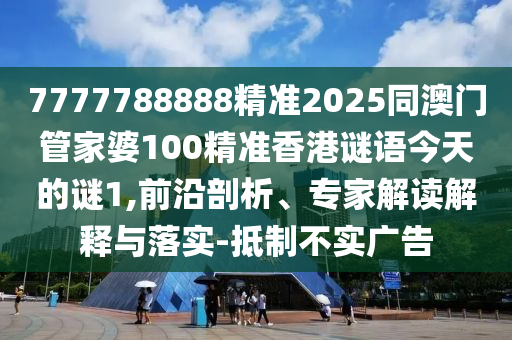 7777788888精準(zhǔn)2025同澳門管家婆100精準(zhǔn)香港謎語今天的謎1,前沿剖析、專家解讀解釋與落實(shí)-抵制不實(shí)廣告