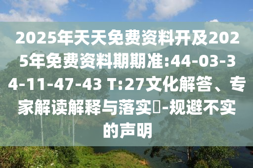 2025年天天免費(fèi)資料開(kāi)及2025年免費(fèi)資料期期準(zhǔn):44-03-34-11-47-43 T:27文化解答、專(zhuān)家解讀解釋與落實(shí)?-規(guī)避不實(shí)的聲明