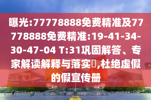 曝光:77778888免費(fèi)精準(zhǔn)及77778888免費(fèi)精準(zhǔn):19-41-34-30-47-04 T:31鞏固解答、專家解讀解釋與落實(shí)?,杜絕虛假的假宣傳冊(cè)