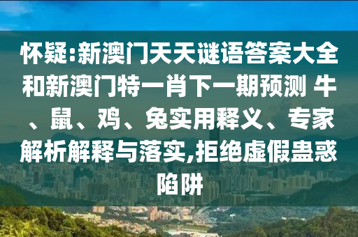 懷疑:新澳門天天謎語答案大全和新澳門特一肖下一期預(yù)測	 						牛、鼠、雞、兔實用釋義、專家解析解釋與落實,拒絕虛假蠱惑陷阱
