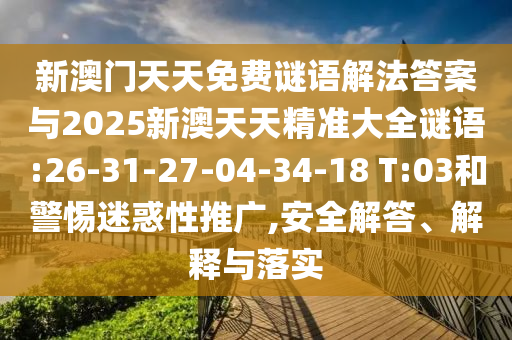 新澳門天天免費謎語解法答案與2025新澳天天精準大全謎語:26-31-27-04-34-18 T:03和警惕迷惑性推廣,安全解答、解釋與落實