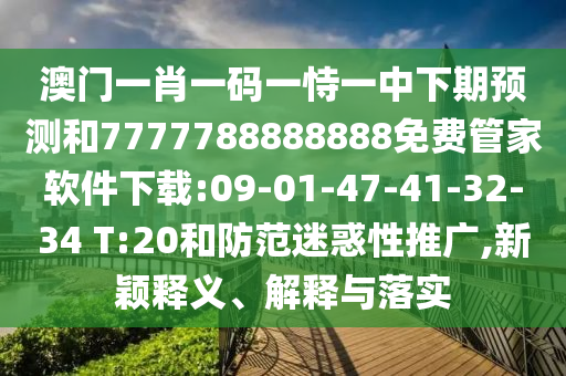 澳門一肖一碼一恃一中下期預(yù)測和7777788888888免費(fèi)管家軟件下載:09-01-47-41-32-34 T:20和防范迷惑性推廣,新穎釋義、解釋與落實(shí)