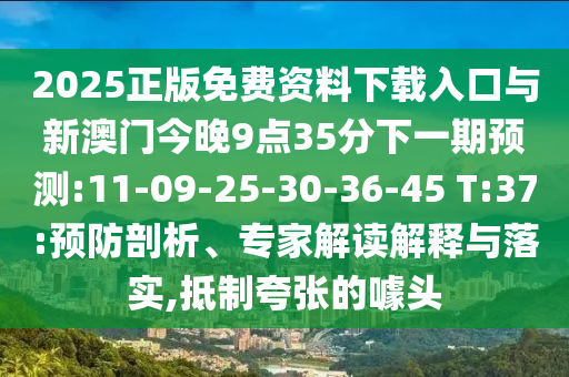 2025正版免費(fèi)資料下載入口與新澳門今晚9點(diǎn)35分下一期預(yù)測(cè):11-09-25-30-36-45 T:37:預(yù)防剖析、專家解讀解釋與落實(shí),抵制夸張的噱頭