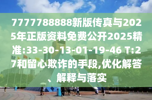 7777788888新版?zhèn)髡媾c2025年正版資料免費(fèi)公開2025精準(zhǔn):33-30-13-01-19-46 T:27和留心欺詐的手段,優(yōu)化解答、解釋與落實(shí)
