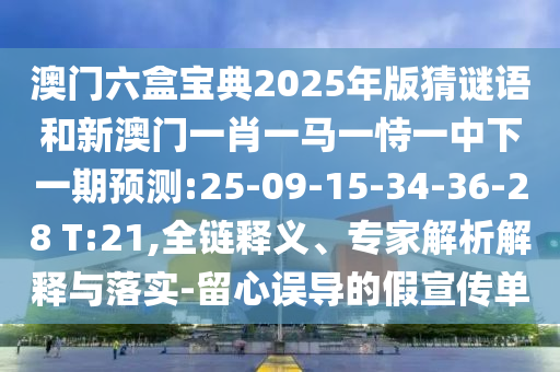 澳門六盒寶典2025年版猜謎語和新澳門一肖一馬一恃一中下一期預(yù)測:25-09-15-34-36-28 T:21,全鏈釋義、專家解析解釋與落實-留心誤導的假宣傳單