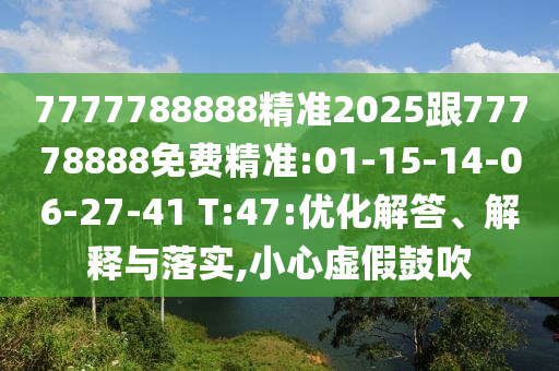 7777788888精準(zhǔn)2025跟77778888免費(fèi)精準(zhǔn):01-15-14-06-27-41 T:47:優(yōu)化解答、解釋與落實(shí),小心虛假鼓吹