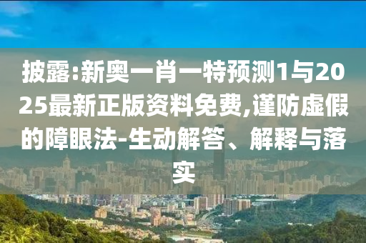 披露:新奧一肖一特預(yù)測1與2025最新正版資料免費(fèi),謹(jǐn)防虛假的障眼法-生動解答、解釋與落實(shí)