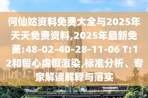 何仙姑資料免費大全與2025年天天免費資料,2025年最新免費:48-02-40-28-11-06 T:12和留心虛假渲染,標準分析、專家解讀解釋與落實