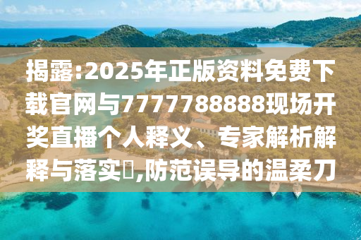 揭露:2025年正版資料免費(fèi)下載官網(wǎng)與7777788888現(xiàn)場(chǎng)開(kāi)獎(jiǎng)直播個(gè)人釋義、專(zhuān)家解析解釋與落實(shí)?,防范誤導(dǎo)的溫柔刀
