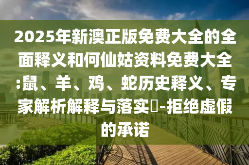 2025年新澳正版免費(fèi)大全的全面釋義和何仙姑資料免費(fèi)大全:鼠、羊、雞、蛇歷史釋義、專家解析解釋與落實(shí)?-拒絕虛假的承諾