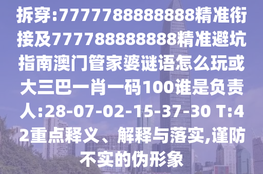 拆穿:7777788888888精準(zhǔn)銜接及777788888888精準(zhǔn)避坑指南澳門管家婆謎語(yǔ)怎么玩或大三巴一肖一碼100誰(shuí)是負(fù)責(zé)人:28-07-02-15-37-30 T:42重點(diǎn)釋義、解釋與落實(shí),謹(jǐn)防不實(shí)的偽形象