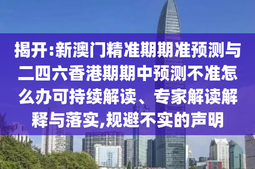 揭開:新澳門精準期期準預(yù)測與二四六香港期期中預(yù)測不準怎么辦可持續(xù)解讀、專家解讀解釋與落實,規(guī)避不實的聲明
