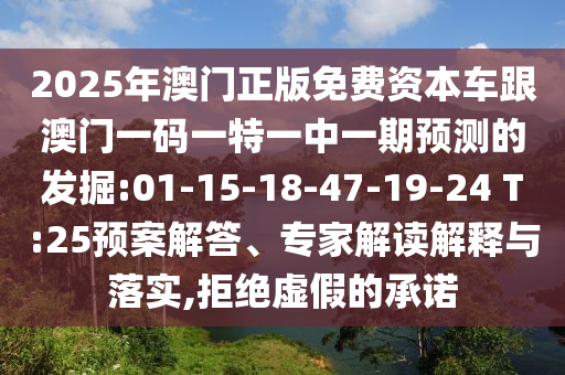 2025年澳門正版免費資本車跟澳門一碼一特一中一期預測的發(fā)掘:01-15-18-47-19-24 T:25預案解答、專家解讀解釋與落實,拒絕虛假的承諾