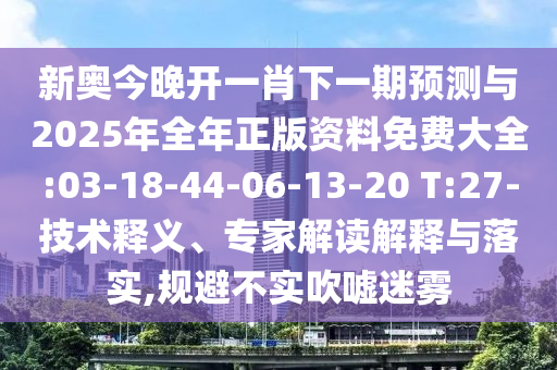 新奧今晚開一肖下一期預測與2025年全年正版資料免費大全:03-18-44-06-13-20 T:27-技術釋義、專家解讀解釋與落實,規(guī)避不實吹噓迷霧