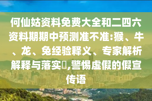 何仙姑資料免費(fèi)大全和二四六資料期期中預(yù)測準(zhǔn)不準(zhǔn):猴、牛、龍、兔經(jīng)驗釋義、專家解析解釋與落實?,警惕虛假的假宣傳語