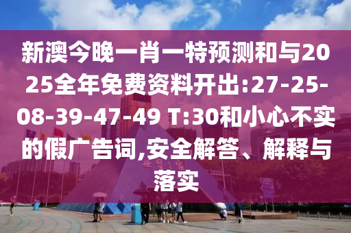 新澳今晚一肖一特預(yù)測(cè)和與2025全年免費(fèi)資料開(kāi)出:27-25-08-39-47-49 T:30和小心不實(shí)的假?gòu)V告詞,安全解答、解釋與落實(shí)