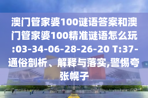澳門管家婆100謎語答案和澳門管家婆100精準(zhǔn)謎語怎么玩:03-34-06-28-26-20 T:37-通俗剖析、解釋與落實,警惕夸張幌子