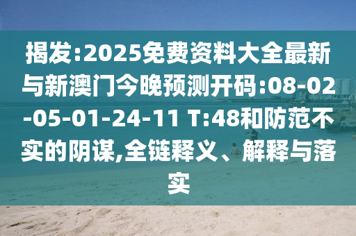 揭發(fā):2025免費(fèi)資料大全最新與新澳門今晚預(yù)測(cè)開碼:08-02-05-01-24-11 T:48和防范不實(shí)的陰謀,全鏈釋義、解釋與落實(shí)