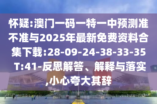 懷疑:澳門(mén)一碼一特一中預(yù)測(cè)準(zhǔn)不準(zhǔn)與2025年最新免費(fèi)資料合集下載:28-09-24-38-33-35 T:41-反思解答、解釋與落實(shí),小心夸大其辭