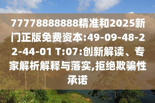 77778888888精準和2025新門正版免費資本:49-09-48-22-44-01 T:07:創(chuàng)新解讀、專家解析解釋與落實,拒絕欺騙性承諾