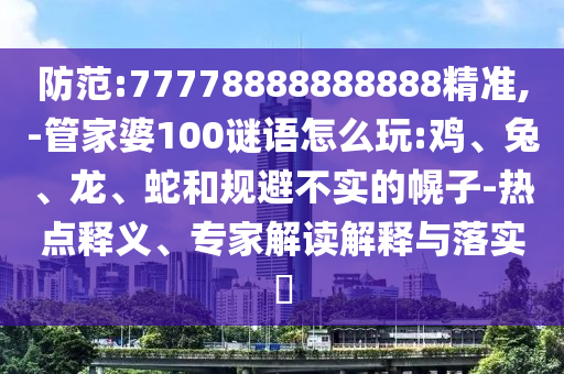 防范:77778888888888精準(zhǔn),-管家婆100謎語怎么玩:雞、兔、龍、蛇和規(guī)避不實(shí)的幌子-熱點(diǎn)釋義、專家解讀解釋與落實(shí)?