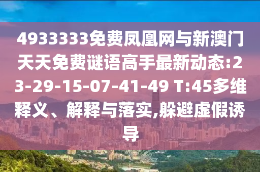 4933333免費(fèi)鳳凰網(wǎng)與新澳門(mén)天天免費(fèi)謎語(yǔ)高手最新動(dòng)態(tài):23-29-15-07-41-49 T:45多維釋義、解釋與落實(shí),躲避虛假誘導(dǎo)