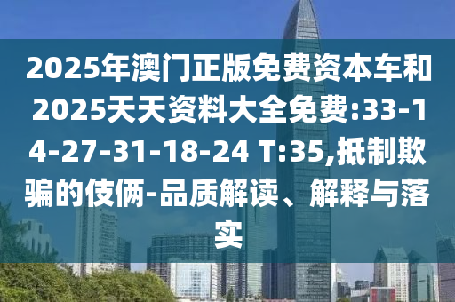 2025年澳門正版免費(fèi)資本車和2025天天資料大全免費(fèi):33-14-27-31-18-24 T:35,抵制欺騙的伎倆-品質(zhì)解讀、解釋與落實(shí)