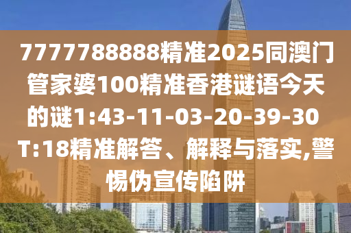 7777788888精準(zhǔn)2025同澳門管家婆100精準(zhǔn)香港謎語今天的謎1:43-11-03-20-39-30 T:18精準(zhǔn)解答、解釋與落實,警惕偽宣傳陷阱
