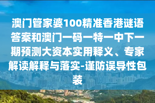 澳門管家婆100精準香港謎語答案和澳門一碼一特一中下一期預測大資本實用釋義、專家解讀解釋與落實-謹防誤導性包裝
