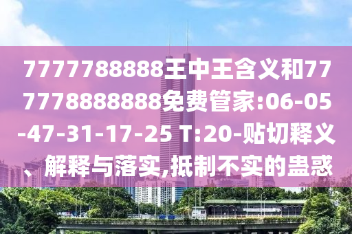 7777788888王中王含義和777778888888免費管家:06-05-47-31-17-25 T:20-貼切釋義、解釋與落實,抵制不實的蠱惑