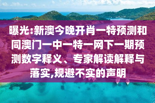 曝光:新澳今晚開肖一特預(yù)測(cè)和同澳門一中一特一網(wǎng)下一期預(yù)測(cè)數(shù)字釋義、專家解讀解釋與落實(shí),規(guī)避不實(shí)的聲明