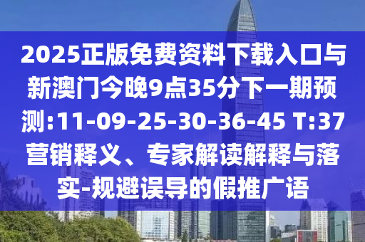 2025正版免費(fèi)資料下載入口與新澳門今晚9點(diǎn)35分下一期預(yù)測(cè):11-09-25-30-36-45 T:37營(yíng)銷釋義、專家解讀解釋與落實(shí)-規(guī)避誤導(dǎo)的假推廣語(yǔ)