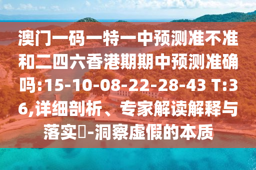 澳門一碼一特一中預(yù)測(cè)準(zhǔn)不準(zhǔn)和二四六香港期期中預(yù)測(cè)準(zhǔn)確嗎:15-10-08-22-28-43 T:36,詳細(xì)剖析、專家解讀解釋與落實(shí)?-洞察虛假的本質(zhì)