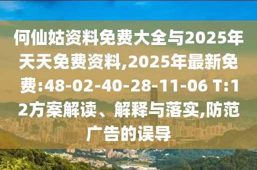 何仙姑資料免費大全與2025年天天免費資料,2025年最新免費:48-02-40-28-11-06 T:12方案解讀、解釋與落實,防范廣告的誤導(dǎo)