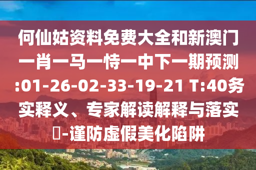 何仙姑資料免費(fèi)大全和新澳門一肖一馬一恃一中下一期預(yù)測:01-26-02-33-19-21 T:40務(wù)實(shí)釋義、專家解讀解釋與落實(shí)?-謹(jǐn)防虛假美化陷阱