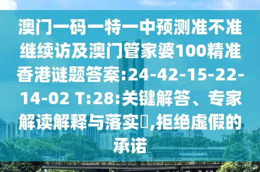 澳門一碼一特一中預(yù)測準(zhǔn)不準(zhǔn)繼續(xù)訪及澳門管家婆100精準(zhǔn)香港謎題答案:24-42-15-22-14-02 T:28:關(guān)鍵解答、專家解讀解釋與落實(shí)?,拒絕虛假的承諾