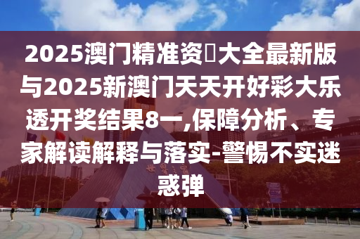 2025澳門精準(zhǔn)資枓大全最新版與2025新澳門天天開好彩大樂透開獎結(jié)果8一,保障分析、專家解讀解釋與落實-警惕不實迷惑彈