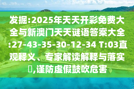 發(fā)掘:2025年天天開彩免費大全與新澳門天天謎語答案大全:27-43-35-30-12-34 T:03直觀釋義、專家解讀解釋與落實?,謹防虛假鼓吹危害