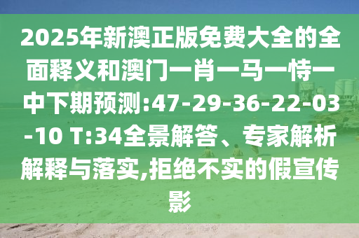 2025年新澳正版免費(fèi)大全的全面釋義和澳門(mén)一肖一馬一恃一中下期預(yù)測(cè):47-29-36-22-03-10 T:34全景解答、專(zhuān)家解析解釋與落實(shí),拒絕不實(shí)的假宣傳影