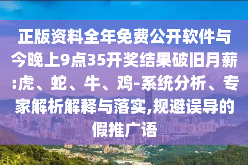 正版資料全年免費(fèi)公開軟件與今晚上9點(diǎn)35開獎結(jié)果破舊月薪:虎、蛇、牛、雞-系統(tǒng)分析、專家解析解釋與落實,規(guī)避誤導(dǎo)的假推廣語