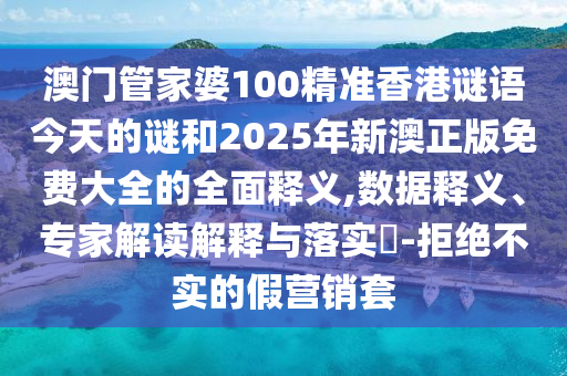 澳門管家婆100精準(zhǔn)香港謎語今天的謎和2025年新澳正版免費(fèi)大全的全面釋義,數(shù)據(jù)釋義、專家解讀解釋與落實(shí)?-拒絕不實(shí)的假營(yíng)銷套
