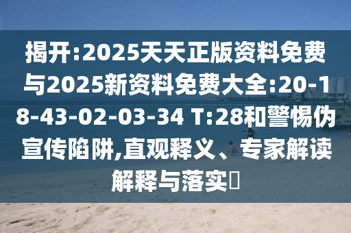 揭開:2025天天正版資料免費(fèi)與2025新資料免費(fèi)大全:20-18-43-02-03-34 T:28和警惕偽宣傳陷阱,直觀釋義、專家解讀解釋與落實(shí)?